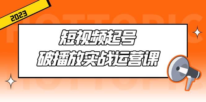 短视频起号·破播放实战运营课，用通俗易懂大白话带你玩转短视频-南风轻创