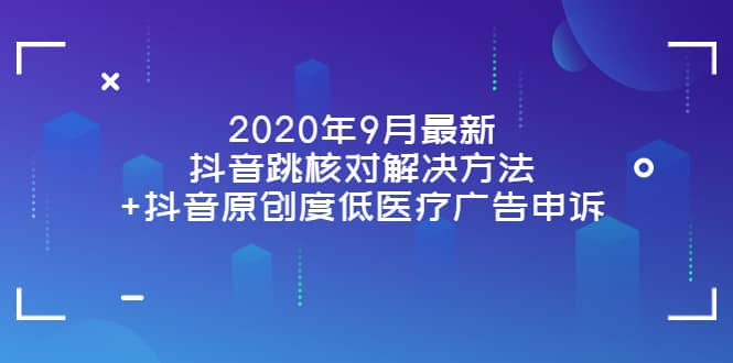 2020年9月最新抖音跳核对解决方法+抖音原创度低医疗广告申诉-南风轻创