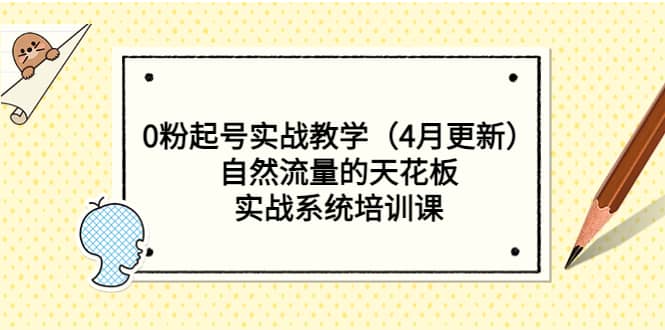 0粉起号实战教学（4月更新）自然流量的天花板，实战系统培训课-南风轻创