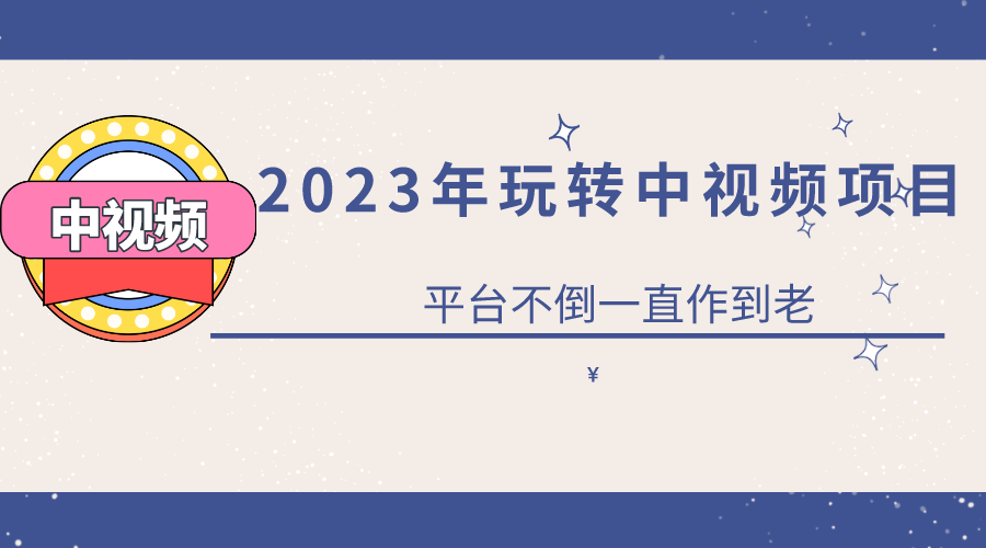 2023一心0基础玩转中视频项目：平台不倒，一直做到老-南风轻创