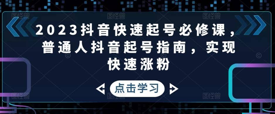 2023抖音快速起号必修课，普通人抖音起号指南，实现快速涨粉-南风轻创
