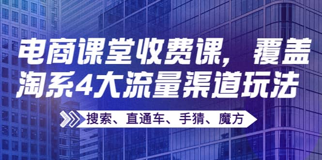 某电商课堂收费课，覆盖淘系4大流量渠道玩法【搜索、直通车、手猜、魔方】-南风轻创