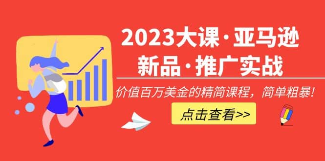 2023大课·亚马逊新品·推广实战：精简课程，简单粗暴-南风轻创