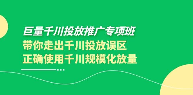 巨量千川投放推广专项班，带你走出千川投放误区正确使用千川规模化放量-南风轻创