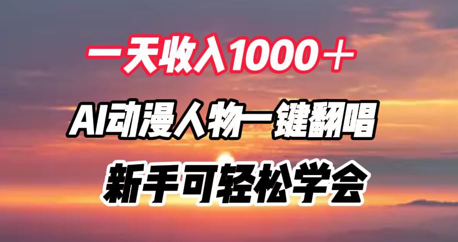 一天收入1000＋，AI动漫人物一键翻唱，新手可轻松学会-南风轻创
