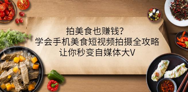 拍美食也赚钱？学会手机美食短视频拍摄全攻略，让你秒变自媒体大V-南风轻创