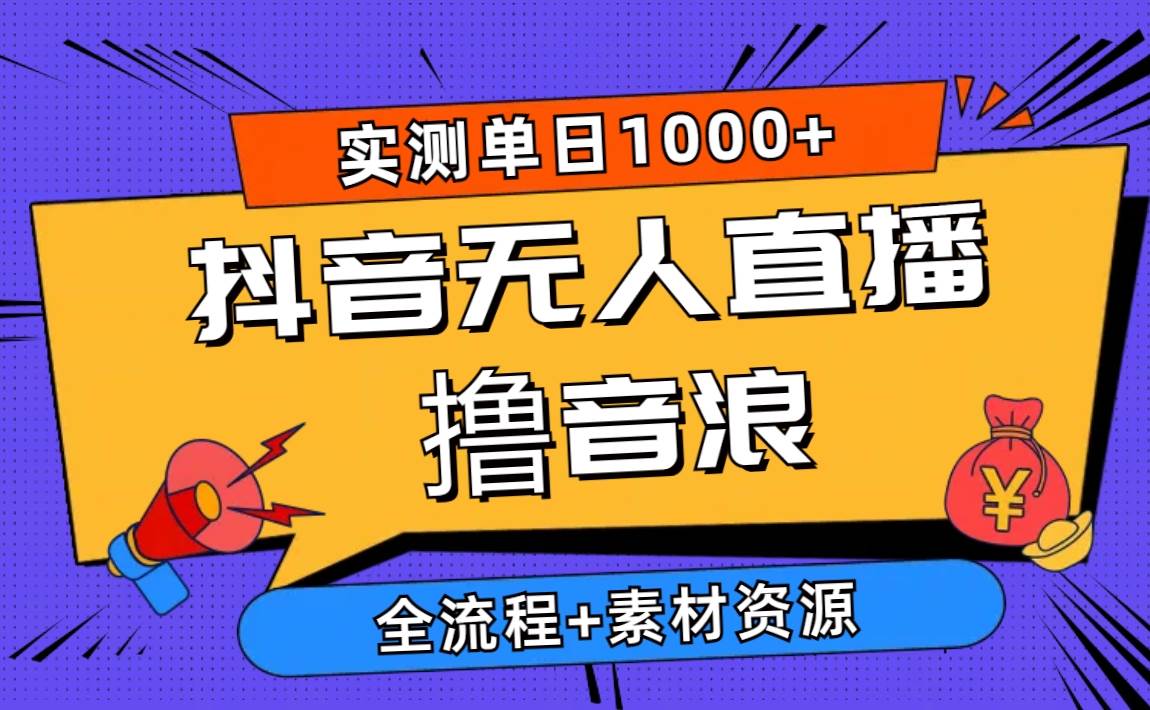 2024抖音无人直播撸音浪新玩法 日入1000+ 全流程+素材资源-南风轻创
