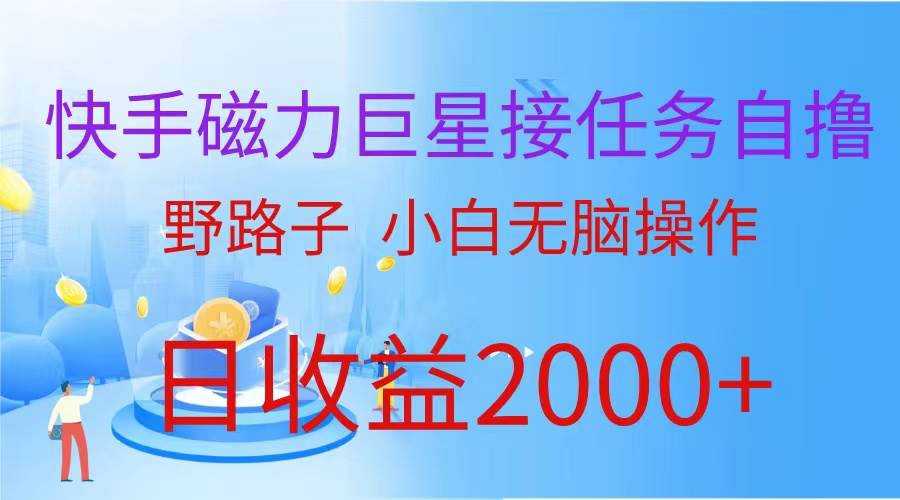 （蓝海项目）快手磁力巨星接任务自撸，野路子，小白无脑操作日入2000+-南风轻创