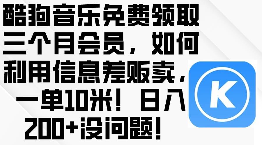 酷狗音乐免费领取三个月会员，利用信息差贩卖，一单10米！日入200+没问题-南风轻创