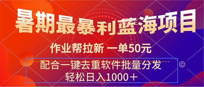 暑期最暴利蓝海项目 作业帮拉新 一单50元 配合一键去重软件批量分发-南风轻创