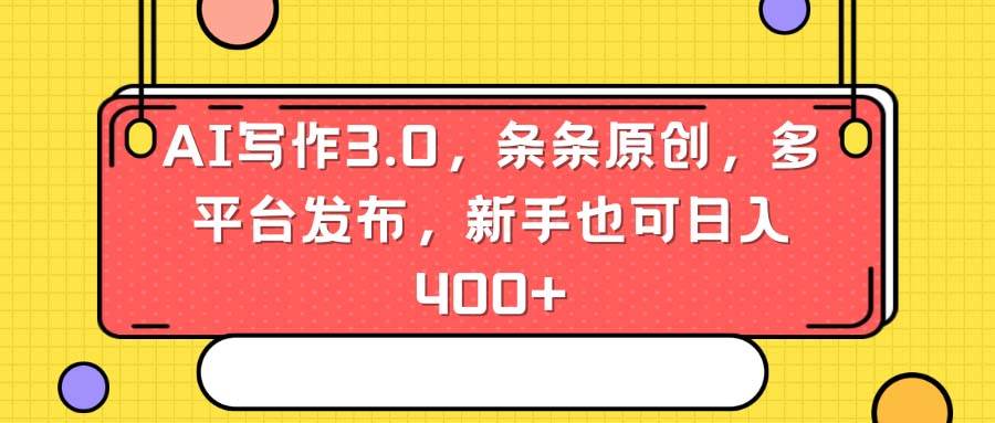 AI写作3.0，条条原创，多平台发布，新手也可日入400+-南风轻创