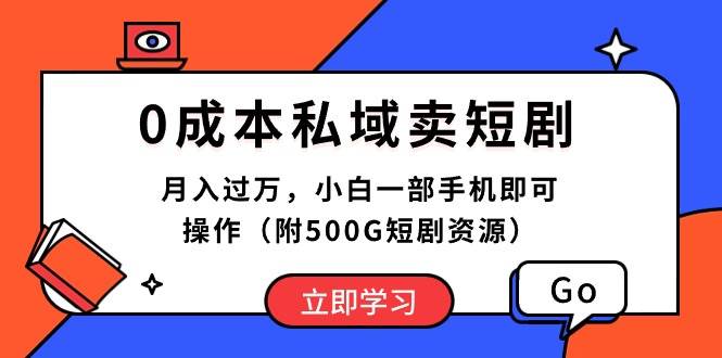 0成本私域卖短剧，月入过万，小白一部手机即可操作（附500G短剧资源）-南风轻创