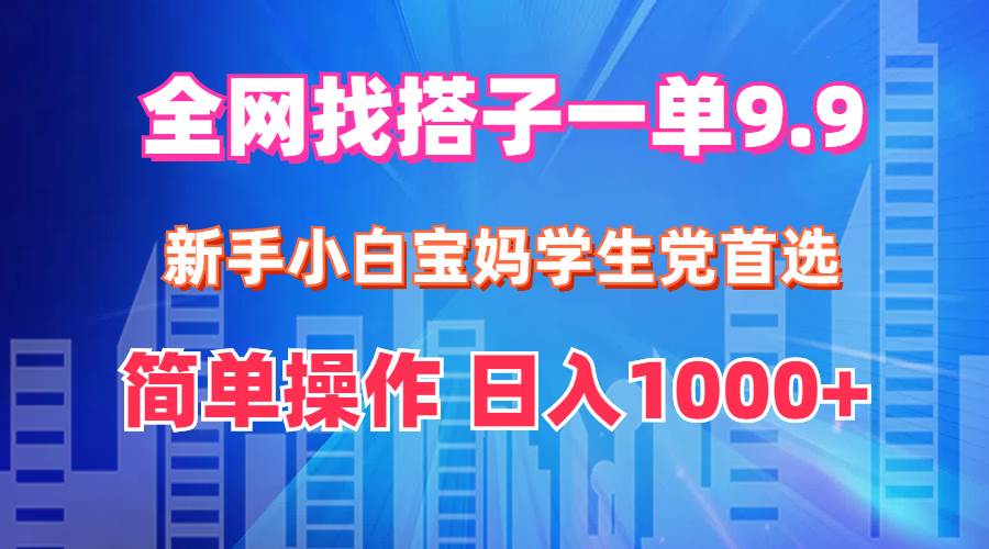 全网找搭子1单9.9 新手小白宝妈学生党首选 简单操作 日入1000+-南风轻创
