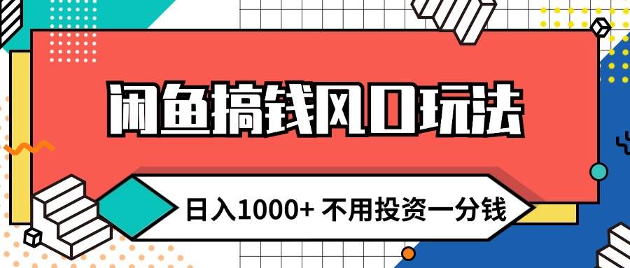 闲鱼搞钱风口玩法 日入1000+ 不用投资一分钱 新手小白轻松上手-南风轻创