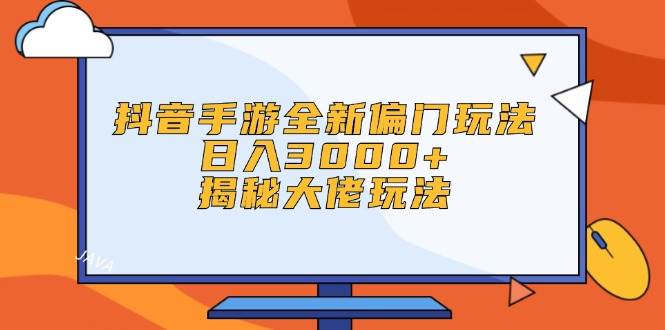抖音手游全新偏门玩法，日入3000+，揭秘大佬玩法-南风轻创