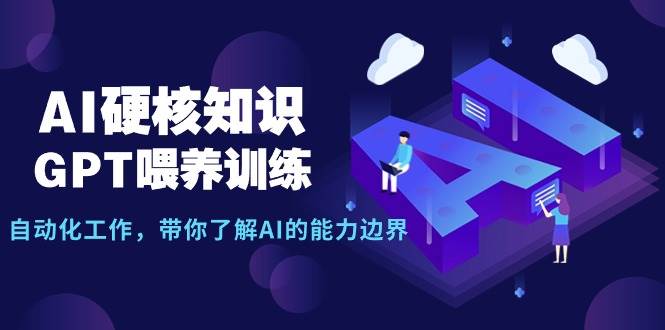 AI硬核知识-GPT喂养训练，自动化工作，带你了解AI的能力边界（10节课）-南风轻创