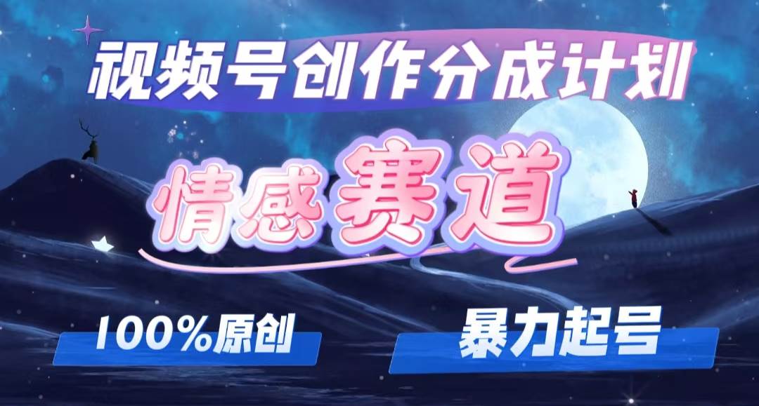 详解视频号创作者分成项目之情感赛道，暴力起号，可同步多平台，实现睡…-南风轻创