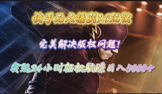 快手无人播剧3.0玩法，完美解决版权问题，实现24小时轻松躺赚日入5000+-南风轻创