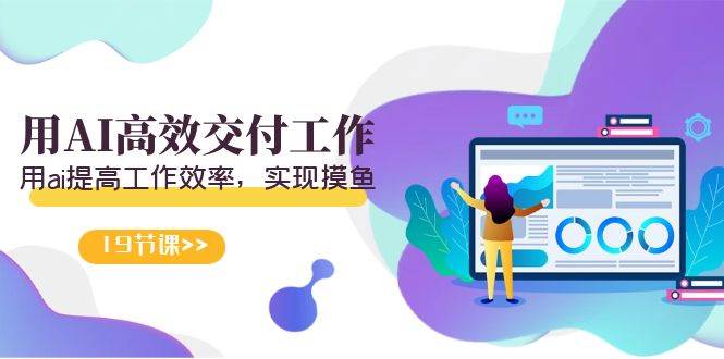 天选 打工人-用AI高效交付工作，用ai提高工作效率，实现摸鱼（19节视频课）-南风轻创