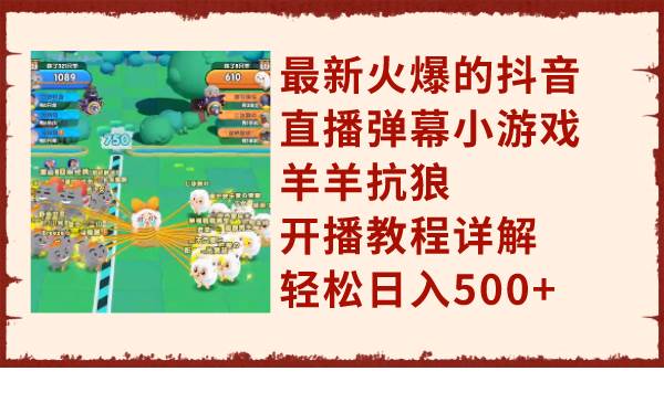 最新火爆的抖音直播弹幕小游戏羊羊抗狼，开播教程详解，轻松日入500+-南风轻创
