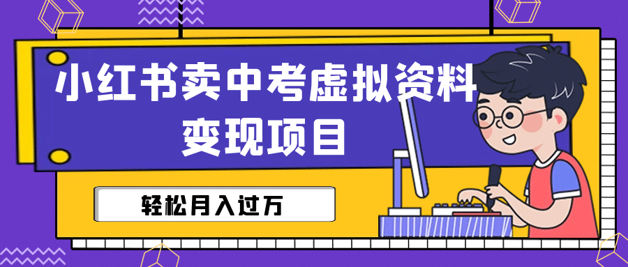 小红书卖中考虚拟资料变现分享课：轻松月入过万（视频+配套资料）-南风轻创