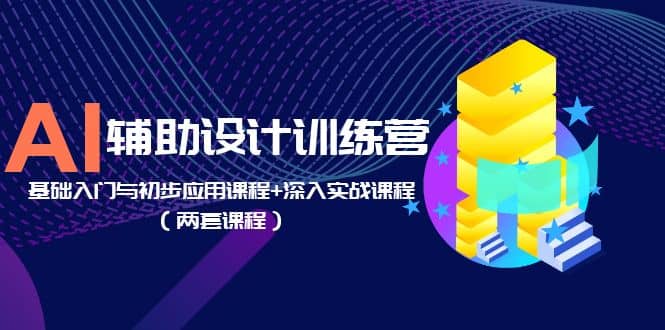 AI辅助设计训练营：基础入门与初步应用课程+深入实战课程（两套课程）-南风轻创