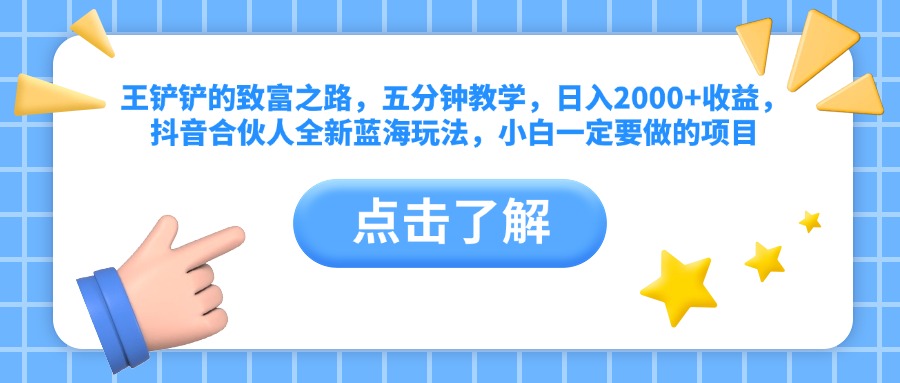 王铲铲的致富之路，五分钟教学，日入2000+收益，抖音合伙人全新蓝海玩法，小白一定要做的项目-南风轻创