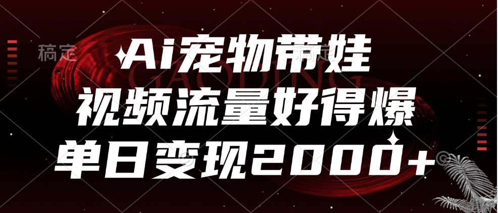 Ai宠物带娃，视频流量好得爆，单日变现2000+-南风轻创