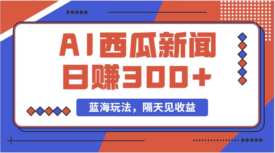 蓝海最新玩法西瓜视频原创搞笑新闻当天有收益单号日赚300+项目-南风轻创