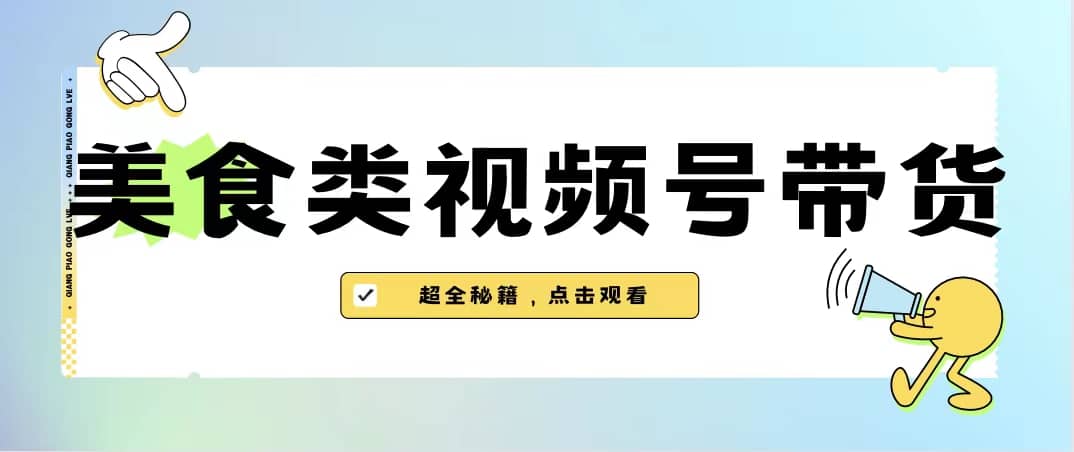 美食类视频号带货【内含去重方法】-南风轻创
