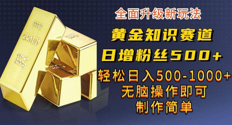 黄金知识赛道，一条作品涨粉500+，私域高利润单品转化，一部手机轻松实现日入500【揭秘】-南风轻创