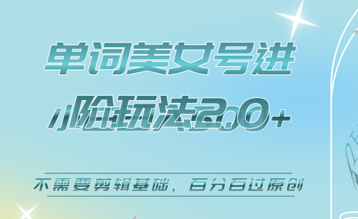 美女单词号进阶玩法2.0，小白日收益500+，不需要剪辑基础，百分百过原创-南风轻创