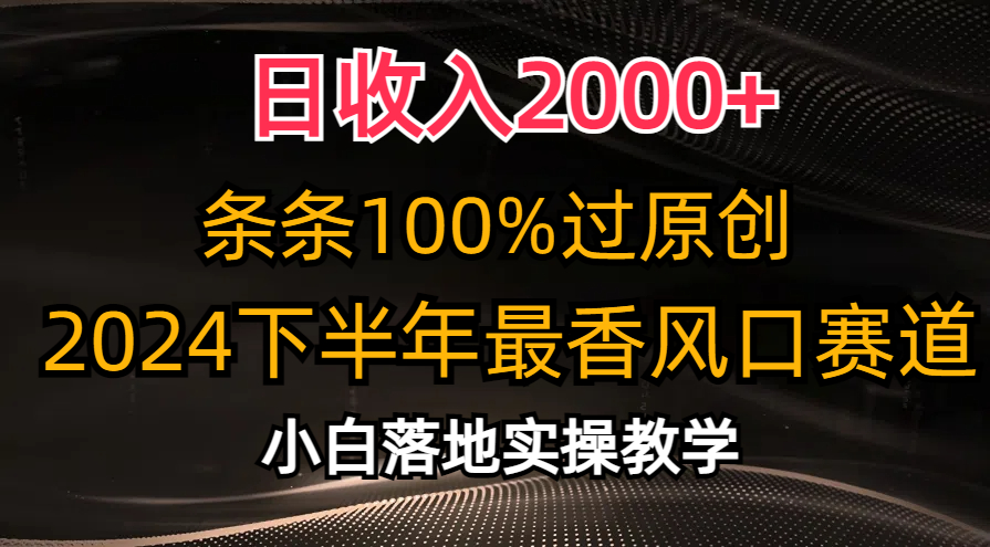 2024下半年最香风口赛道，小白轻松上手，日收入2000+，条条100%过原创-南风轻创