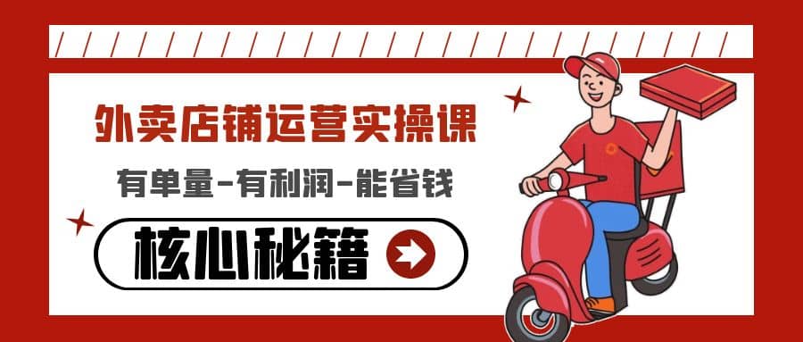 外卖店铺运营实操课：有单量-有利润-能省钱，核心秘籍无保留分享-南风轻创