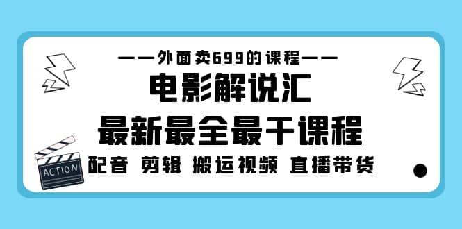 外面卖699的电影解说汇最新最全最干课程：电影配音 剪辑 搬运视频 直播带货-南风轻创