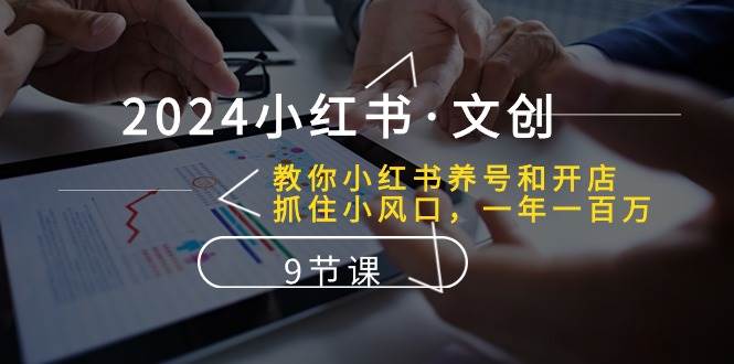 2024小红书·文创：教你小红书养号和开店、抓住小风口 一年一百万 (9节课)-南风轻创