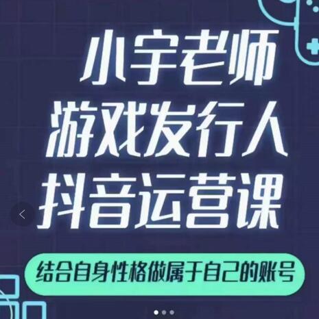 小宇老师游戏发行人实战课，非常适合想把抖音做个副业的人，或者2次创业的人-南风轻创