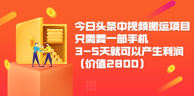 今日头条中视频搬运项目，只需要一部手机3-5天就可以产生利润（价值2800）-南风轻创