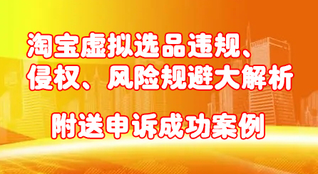 淘宝虚拟选品违规、侵权、风险规避大解析，附送申诉成功案例！-南风轻创