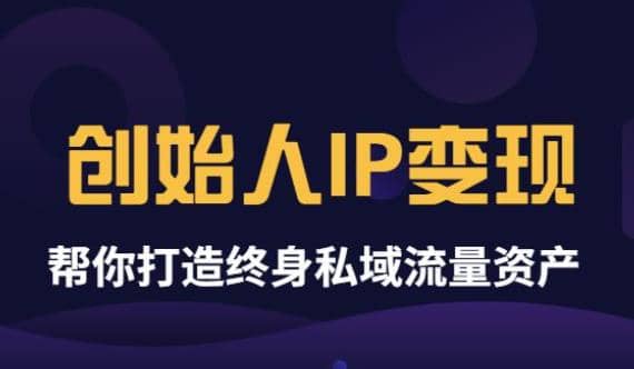 《创始人IP变现》精华版，帮你打造终身私域流量资产（无水印）-南风轻创