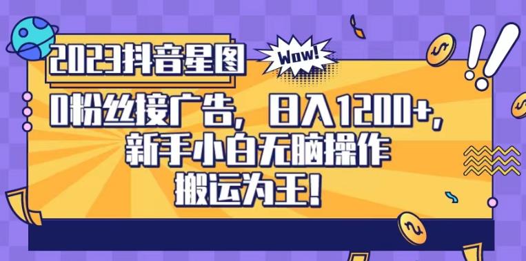 抖音星图0粉接广告，新手小白无脑操作日入1200+，无上限无门槛，搬运为王！【揭秘】-南风轻创
