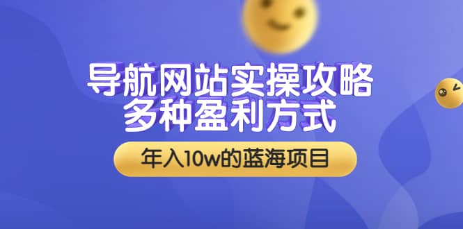 导航网站实操攻略，多种盈利方式，年入10w的蓝海项目（附搭建教学+源码）-南风轻创
