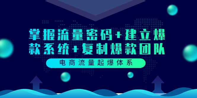 电商流量起爆体系：掌握流量密码+建立爆款系统+复制爆款团队（价值599）-南风轻创