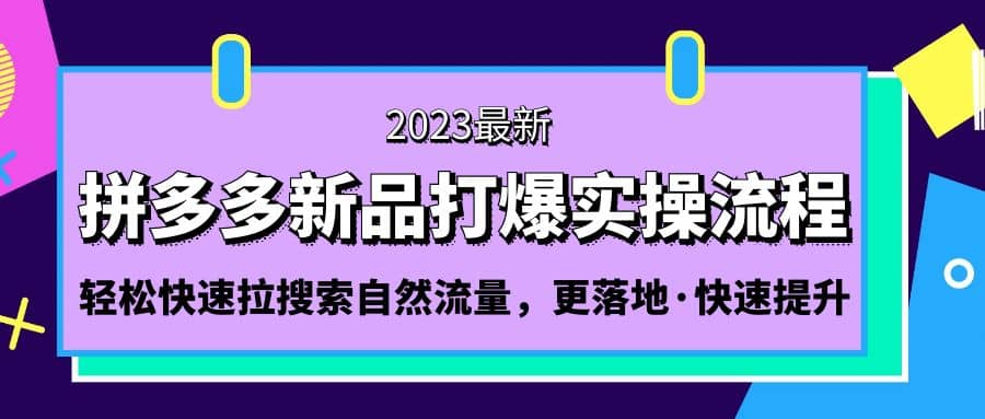 拼多多-新品打爆实操流程：轻松快速拉搜索自然流量，更落地·快速提升-南风轻创