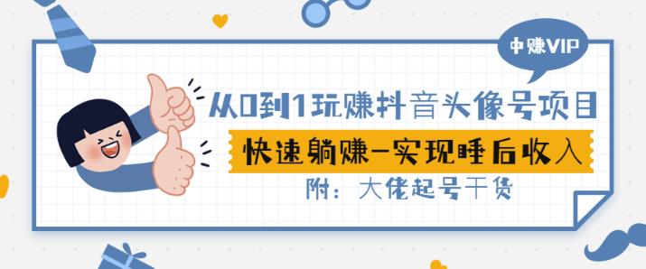从0到1玩赚抖音头像号：快速躺赚-实现睡后收！附：大佬起号干货！-南风轻创