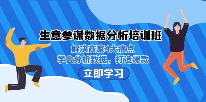 生意·参谋数据分析培训班：解决商家4大痛点，学会分析数据，打造爆款-南风轻创