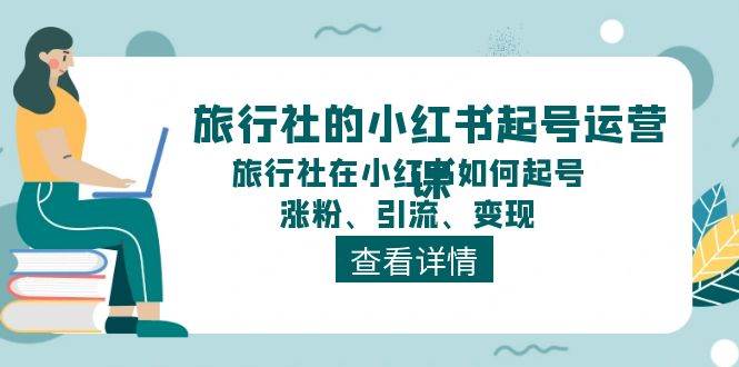 旅行社的小红书起号运营课，旅行社在小红书如何起号、涨粉、引流、变现-南风轻创