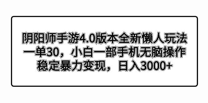 阴阳师手游4.0版本全新懒人玩法，一单30，小白一部手机无脑操作，稳定暴力变现-南风轻创