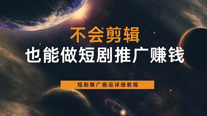 不会剪辑也能做短剧推广搬运全流程：短剧推广搬运详细教程-南风轻创