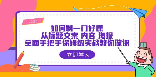 如何制一门·好课：从标题文案 内容 海报，全面手把手保姆级实战教你做课-南风轻创